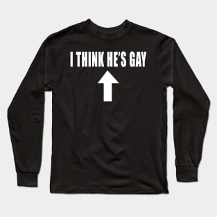 I THINK HE'S GAY Long Sleeve T-Shirt